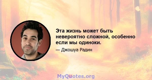 Эта жизнь может быть невероятно сложной, особенно если мы одиноки.