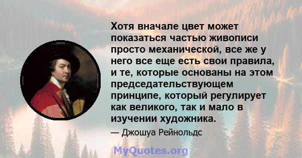 Хотя вначале цвет может показаться частью живописи просто механической, все же у него все еще есть свои правила, и те, которые основаны на этом председательствующем принципе, который регулирует как великого, так и мало