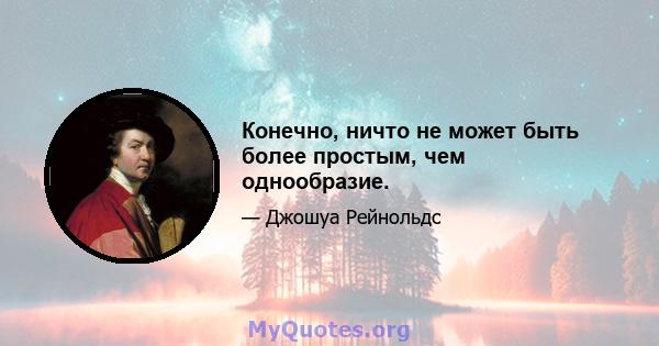 Конечно, ничто не может быть более простым, чем однообразие.