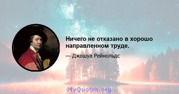 Ничего не отказано в хорошо направленном труде.