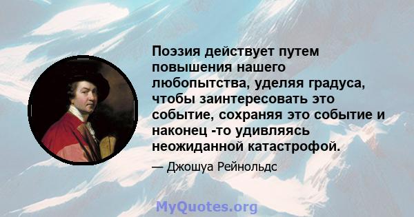 Поэзия действует путем повышения нашего любопытства, уделяя градуса, чтобы заинтересовать это событие, сохраняя это событие и наконец -то удивляясь неожиданной катастрофой.