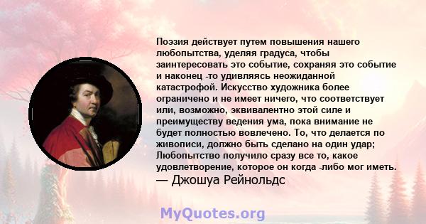 Поэзия действует путем повышения нашего любопытства, уделяя градуса, чтобы заинтересовать это событие, сохраняя это событие и наконец -то удивляясь неожиданной катастрофой. Искусство художника более ограничено и не