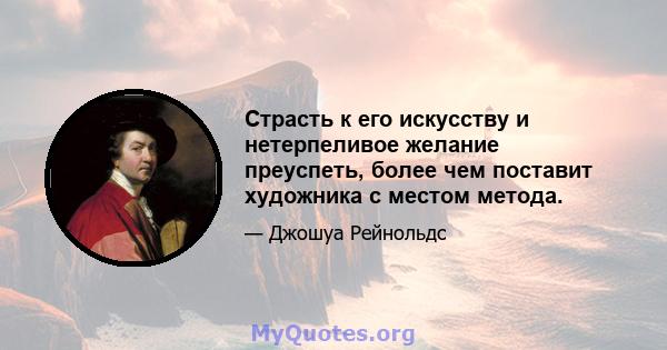 Страсть к его искусству и нетерпеливое желание преуспеть, более чем поставит художника с местом метода.