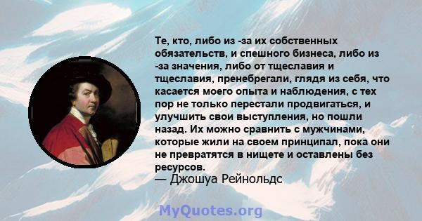 Те, кто, либо из -за их собственных обязательств, и спешного бизнеса, либо из -за значения, либо от тщеславия и тщеславия, пренебрегали, глядя из себя, что касается моего опыта и наблюдения, с тех пор не только