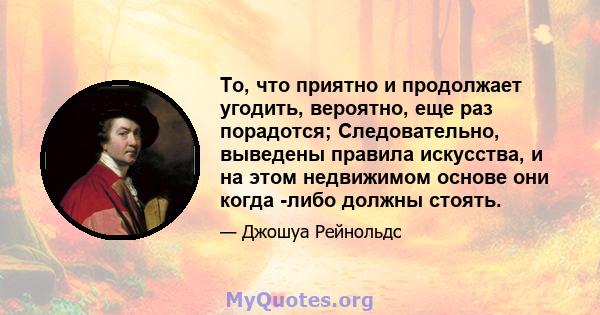 То, что приятно и продолжает угодить, вероятно, еще раз порадотся; Следовательно, выведены правила искусства, и на этом недвижимом основе они когда -либо должны стоять.