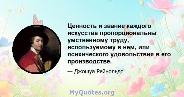 Ценность и звание каждого искусства пропорциональны умственному труду, используемому в нем, или психического удовольствия в его производстве.