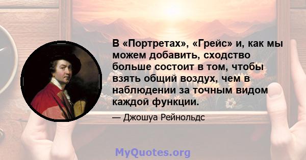 В «Портретах», «Грейс» и, как мы можем добавить, сходство больше состоит в том, чтобы взять общий воздух, чем в наблюдении за точным видом каждой функции.