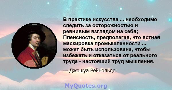 В практике искусства ... необходимо следить за осторожностью и ревнивым взглядом на себя; Плейсность, предполагая, что ястная маскировка промышленности ... может быть использована, чтобы избежать и отказаться от