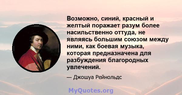 Возможно, синий, красный и желтый поражает разум более насильственно оттуда, не являясь большим союзом между ними, как боевая музыка, которая предназначена для разбуждения благородных увлечений.