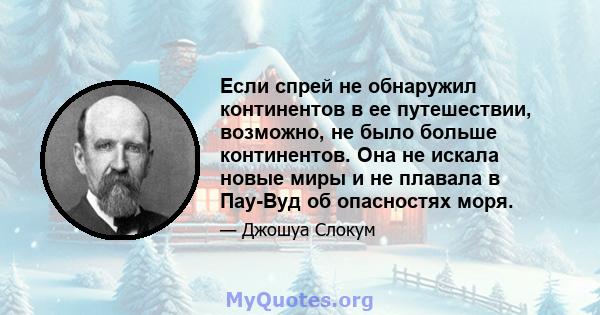 Если спрей не обнаружил континентов в ее путешествии, возможно, не было больше континентов. Она не искала новые миры и не плавала в Пау-Вуд об опасностях моря.