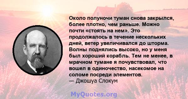 Около полуночи туман снова закрылся, более плотно, чем раньше. Можно почти «стоять на нем». Это продолжалось в течение нескольких дней, ветер увеличивался до шторма. Волны поднялись высоко, но у меня был хороший