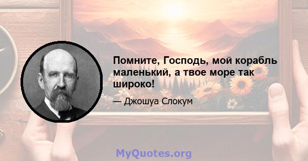 Помните, Господь, мой корабль маленький, а твое море так широко!