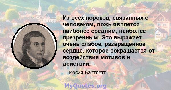 Из всех пороков, связанных с человеком, ложь является наиболее средним, наиболее презренным; Это выражает очень слабое, развращенное сердце, которое сокращается от воздействия мотивов и действий.