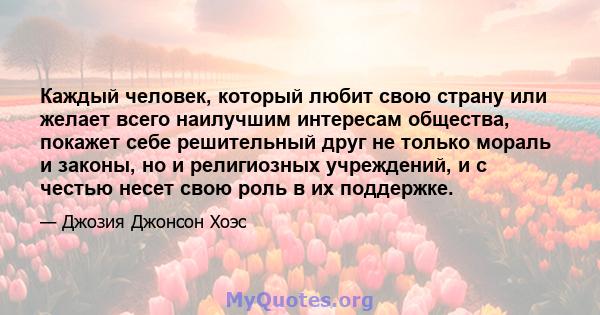 Каждый человек, который любит свою страну или желает всего наилучшим интересам общества, покажет себе решительный друг не только мораль и законы, но и религиозных учреждений, и с честью несет свою роль в их поддержке.