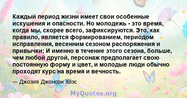 Каждый период жизни имеет свои особенные искушения и опасности. Но молодежь - это время, когда мы, скорее всего, зафиксируются. Это, как правило, является формированием, периодом исправления, весенним сезоном