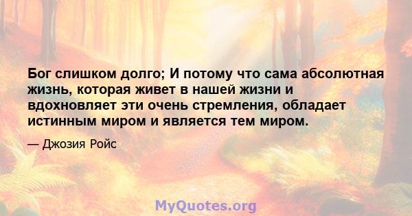 Бог слишком долго; И потому что сама абсолютная жизнь, которая живет в нашей жизни и вдохновляет эти очень стремления, обладает истинным миром и является тем миром.