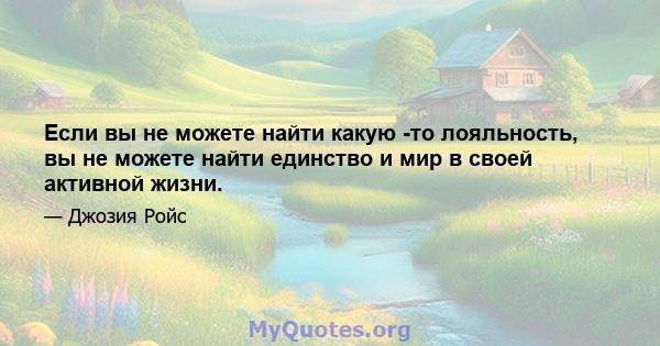 Если вы не можете найти какую -то лояльность, вы не можете найти единство и мир в своей активной жизни.