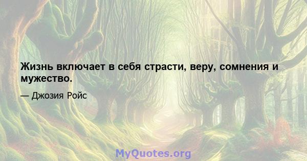 Жизнь включает в себя страсти, веру, сомнения и мужество.