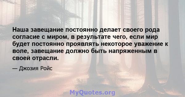 Наша завещание постоянно делает своего рода согласие с миром, в результате чего, если мир будет постоянно проявлять некоторое уважение к воле, завещание должно быть напряженным в своей отрасли.