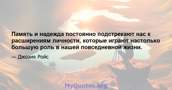 Память и надежда постоянно подстрекают нас к расширениям личности, которые играют настолько большую роль в нашей повседневной жизни.