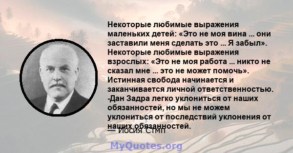 Некоторые любимые выражения маленьких детей: «Это не моя вина ... они заставили меня сделать это ... Я забыл». Некоторые любимые выражения взрослых: «Это не моя работа ... никто не сказал мне ... это не может помочь».