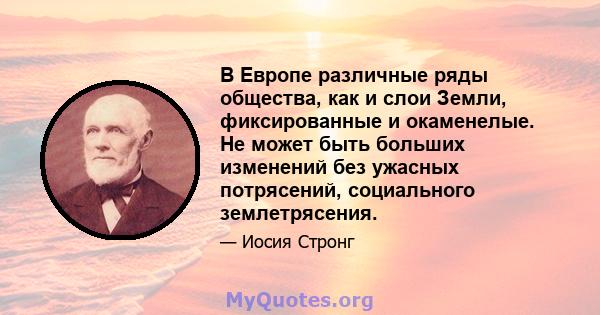 В Европе различные ряды общества, как и слои Земли, фиксированные и окаменелые. Не может быть больших изменений без ужасных потрясений, социального землетрясения.