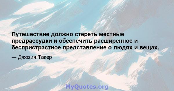 Путешествие должно стереть местные предрассудки и обеспечить расширенное и беспристрастное представление о людях и вещах.