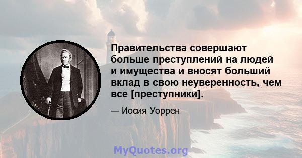 Правительства совершают больше преступлений на людей и имущества и вносят больший вклад в свою неуверенность, чем все [преступники].