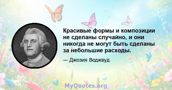 Красивые формы и композиции не сделаны случайно, и они никогда не могут быть сделаны за небольшие расходы.