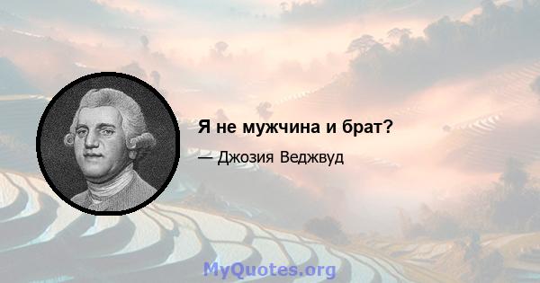 Я не мужчина и брат?