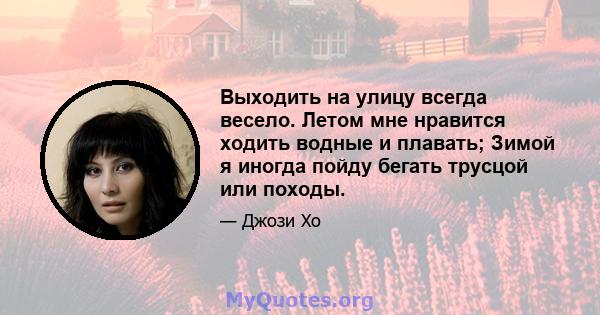 Выходить на улицу всегда весело. Летом мне нравится ходить водные и плавать; Зимой я иногда пойду бегать трусцой или походы.