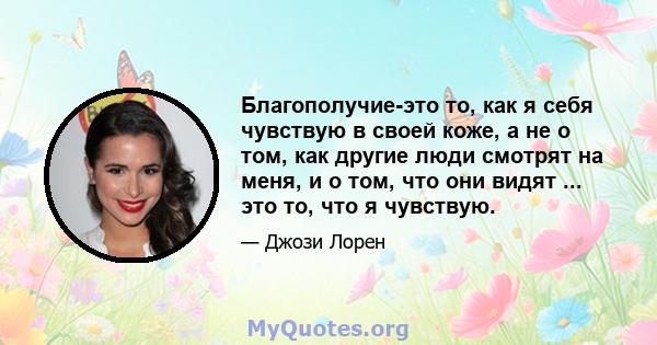 Благополучие-это то, как я себя чувствую в своей коже, а не о том, как другие люди смотрят на меня, и о том, что они видят ... это то, что я чувствую.