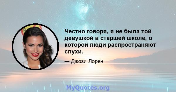 Честно говоря, я не была той девушкой в ​​старшей школе, о которой люди распространяют слухи.