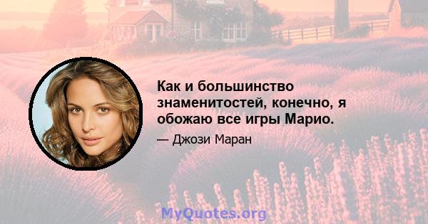 Как и большинство знаменитостей, конечно, я обожаю все игры Марио.