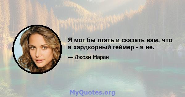 Я мог бы лгать и сказать вам, что я хардкорный геймер - я не.