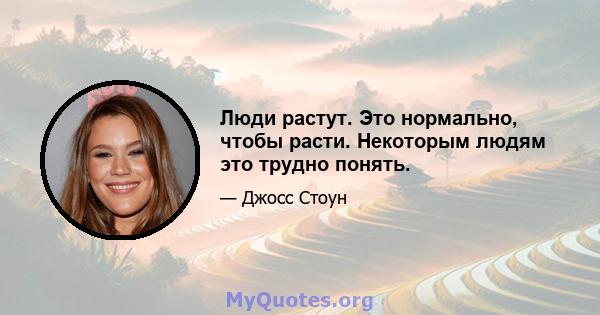 Люди растут. Это нормально, чтобы расти. Некоторым людям это трудно понять.