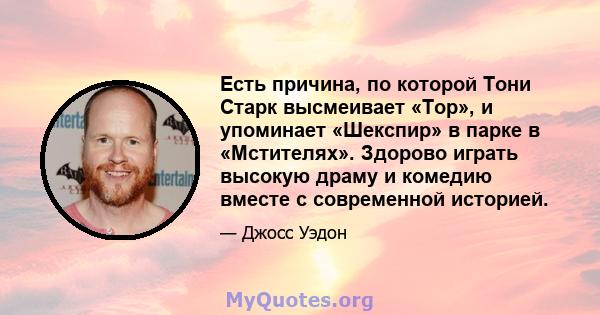 Есть причина, по которой Тони Старк высмеивает «Тор», и упоминает «Шекспир» в парке в «Мстителях». Здорово играть высокую драму и комедию вместе с современной историей.