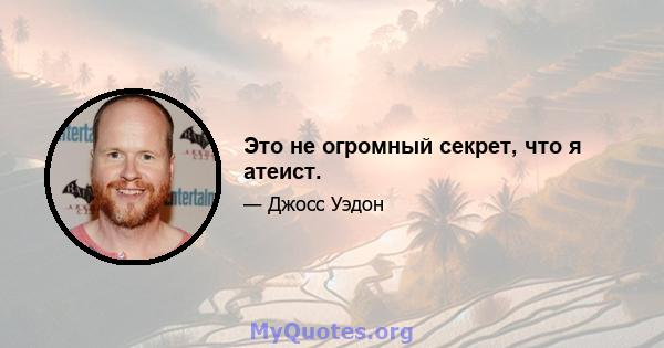 Это не огромный секрет, что я атеист.