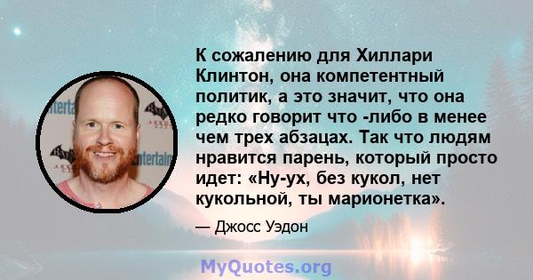 К сожалению для Хиллари Клинтон, она компетентный политик, а это значит, что она редко говорит что -либо в менее чем трех абзацах. Так что людям нравится парень, который просто идет: «Ну-ух, без кукол, нет кукольной, ты 