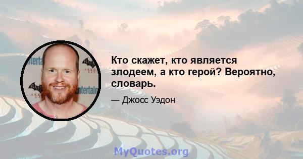 Кто скажет, кто является злодеем, а кто герой? Вероятно, словарь.