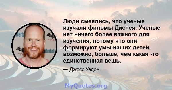 Люди смеялись, что ученые изучали фильмы Диснея. Ученые нет ничего более важного для изучения, потому что они формируют умы наших детей, возможно, больше, чем какая -то единственная вещь.