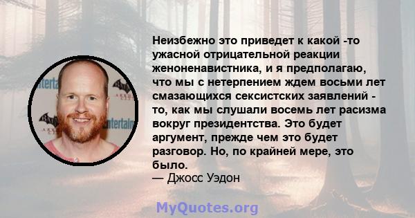 Неизбежно это приведет к какой -то ужасной отрицательной реакции женоненавистника, и я предполагаю, что мы с нетерпением ждем восьми лет смазающихся сексистских заявлений - то, как мы слушали восемь лет расизма вокруг