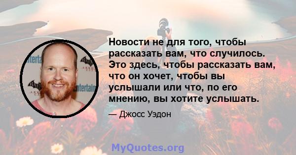 Новости не для того, чтобы рассказать вам, что случилось. Это здесь, чтобы рассказать вам, что он хочет, чтобы вы услышали или что, по его мнению, вы хотите услышать.