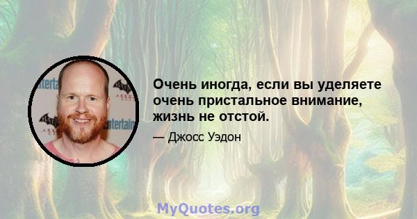 Очень иногда, если вы уделяете очень пристальное внимание, жизнь не отстой.