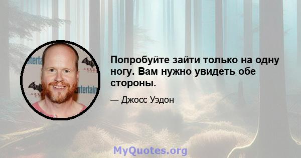 Попробуйте зайти только на одну ногу. Вам нужно увидеть обе стороны.