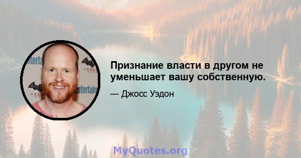 Признание власти в другом не уменьшает вашу собственную.