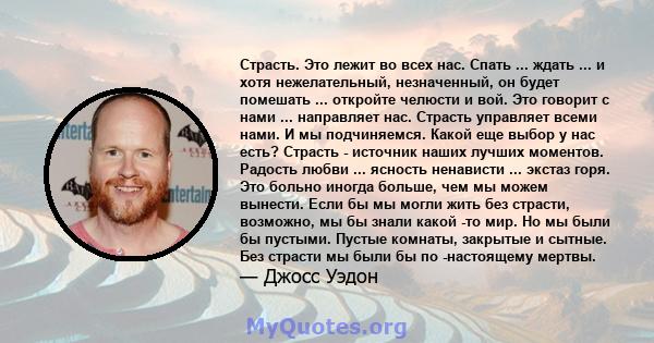 Страсть. Это лежит во всех нас. Спать ... ждать ... и хотя нежелательный, незначенный, он будет помешать ... откройте челюсти и вой. Это говорит с нами ... направляет нас. Страсть управляет всеми нами. И мы подчиняемся. 