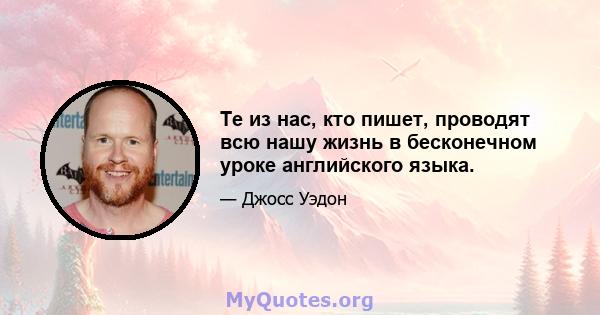 Те из нас, кто пишет, проводят всю нашу жизнь в бесконечном уроке английского языка.