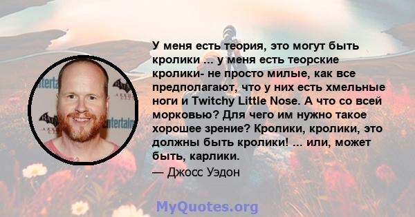 У меня есть теория, это могут быть кролики ... у меня есть теорские кролики- не просто милые, как все предполагают, что у них есть хмельные ноги и Twitchy Little Nose. А что со всей морковью? Для чего им нужно такое