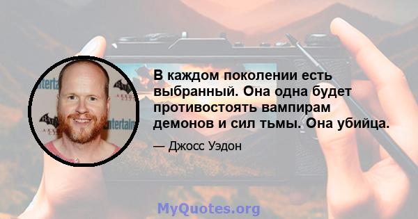 В каждом поколении есть выбранный. Она одна будет противостоять вампирам демонов и сил тьмы. Она убийца.